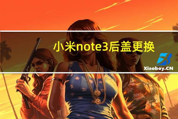 小米note 3后盖更换（小米Note 3）