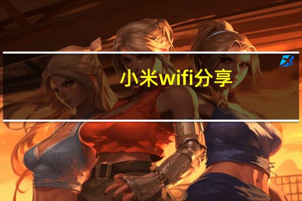 小米wifi分享（小米wifi分享(小米wifi分享二维码)）
