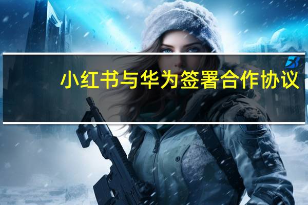 小红书与华为签署合作协议