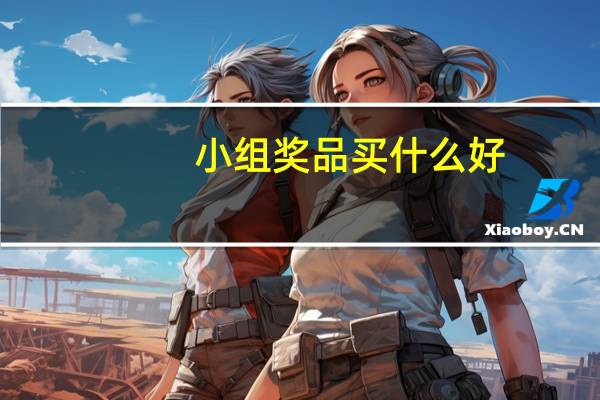 小组奖品买什么好（团队活动的小奖品买什么合适呢）