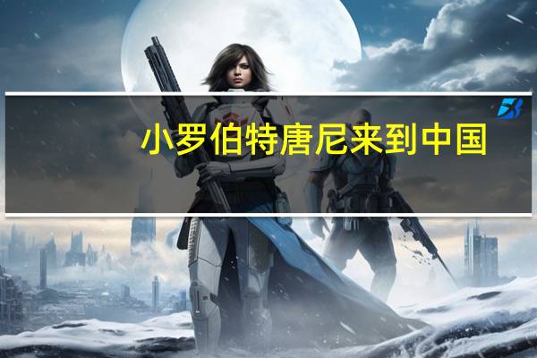 小罗伯特唐尼来到中国（小罗伯特唐尼）