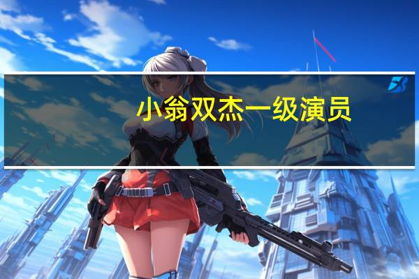 小翁双杰一级演员（小翁双杰简介）