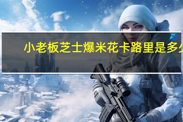 小老板 芝士爆米花卡路里是多少