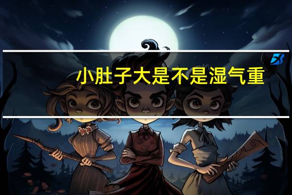 小肚子大是不是湿气重（小肚子大是不是湿气重）