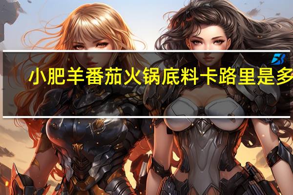 小肥羊 番茄火锅底料卡路里是多少