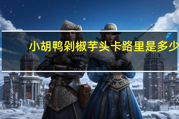 小胡鸭 剁椒芋头卡路里是多少