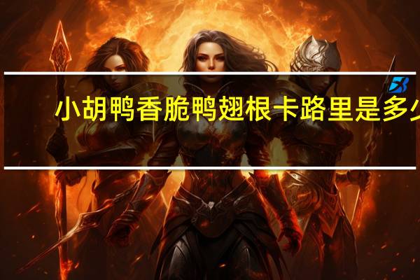 小胡鸭 香脆鸭翅根卡路里是多少