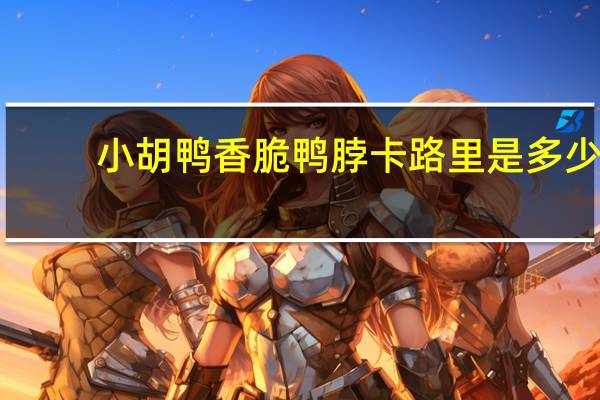 小胡鸭 香脆鸭脖卡路里是多少