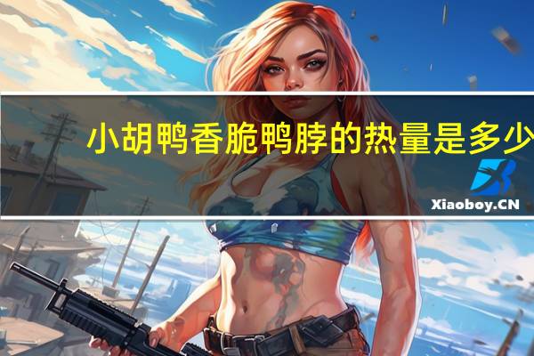 小胡鸭 香脆鸭脖的热量是多少