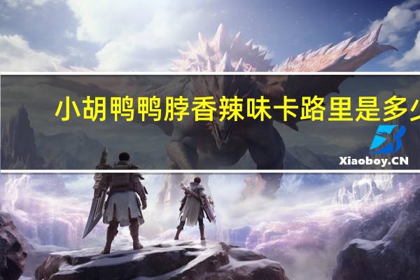 小胡鸭 鸭脖香辣味卡路里是多少