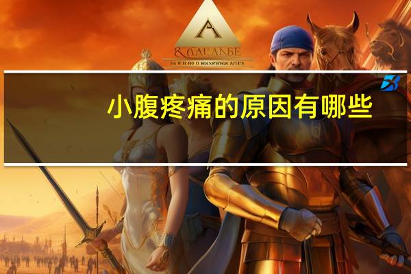 小腹疼痛的原因有哪些（小腹疼痛有哪些原因）