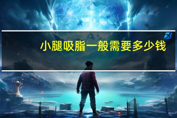 小腿吸脂一般需要多少钱，小腿吸脂手术多少钱