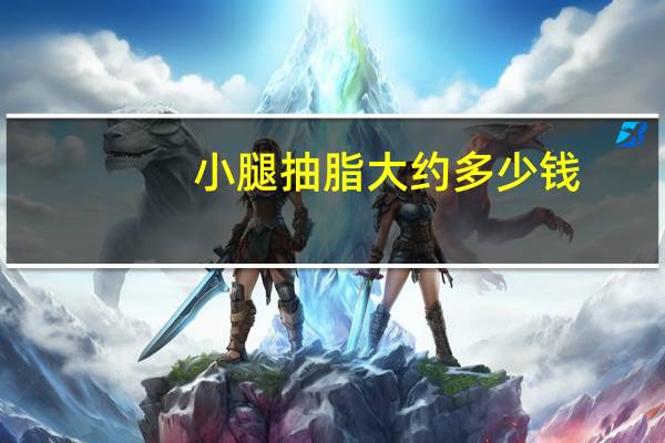 小腿抽脂大约多少钱,小腿吸脂手术多少钱