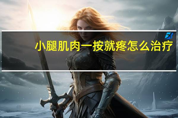 小腿肌肉一按就疼怎么治疗（小腿肌肉一按就疼怎么回事）