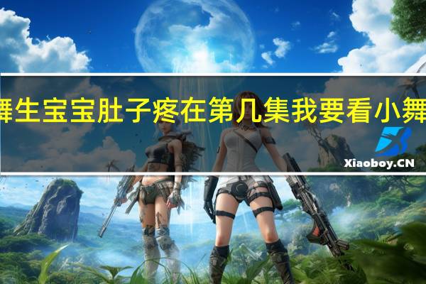 小舞生宝宝肚子疼在第几集 我要看小舞生宝宝了