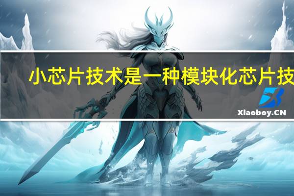 小芯片技术是一种模块化芯片技术