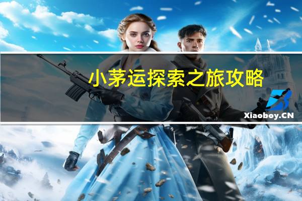 小茅运探索之旅攻略