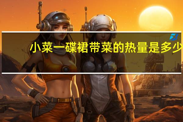 小菜一碟 裙带菜的热量是多少
