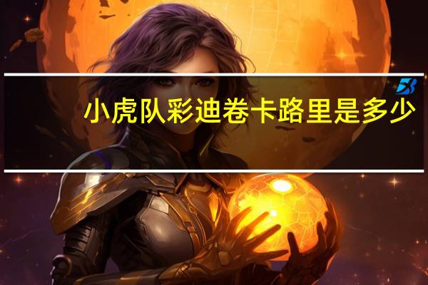 小虎队 彩迪卷卡路里是多少
