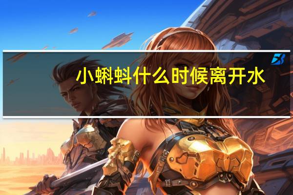 小蝌蚪什么时候离开水
