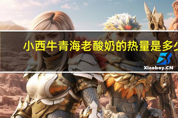 小西牛 青海老酸奶的热量是多少