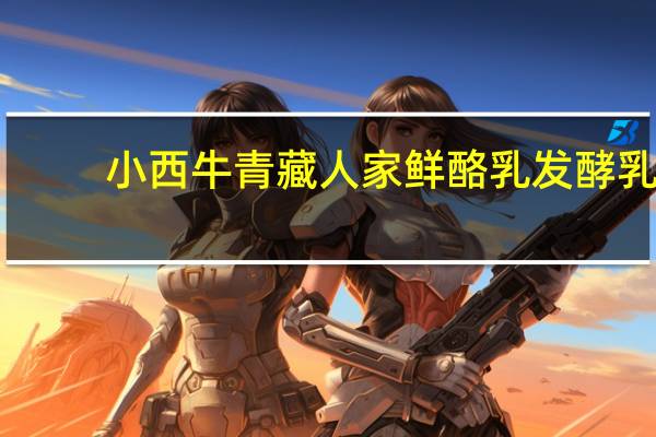 小西牛 青藏人家鲜酪乳发酵乳 (青稞黑米)卡路里是多少