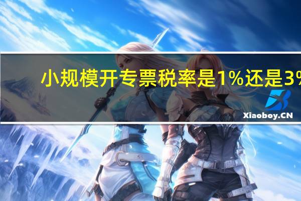小规模开专票税率是1%还是3%（小规模纳税人开专票和普票的区别）