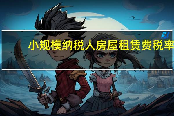 小规模纳税人房屋租赁费税率（房屋租赁税率改增值税  般纳税人和小规模纳税人房屋租赁税）
