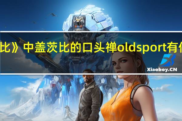 小说《了不起的盖茨比》中盖茨比的口头禅old sport有何渊源 了不起的盖茨比原声