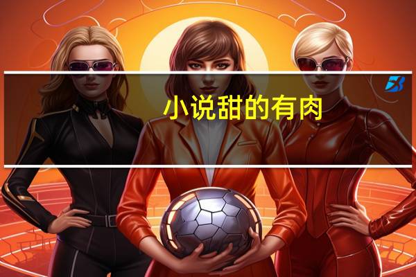 小说甜的有肉（高甜有肉小说）