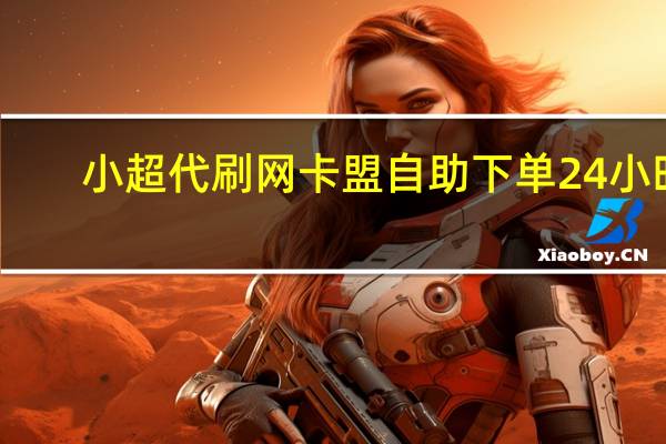 小超代刷网 卡盟自助下单24小时(小超网络工作室刷)
