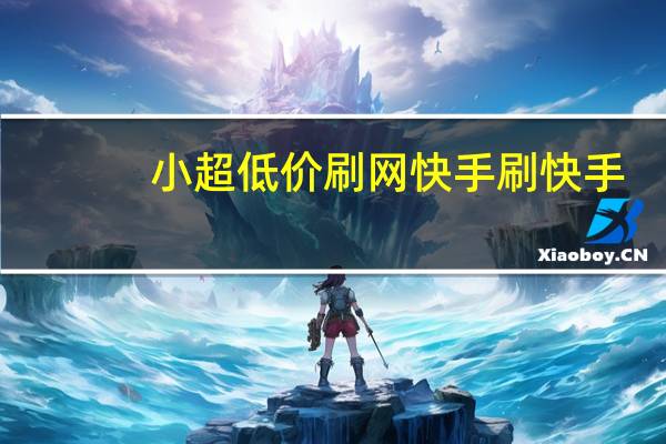 小超低价刷网快手 刷快手(全网低价刷快手)
