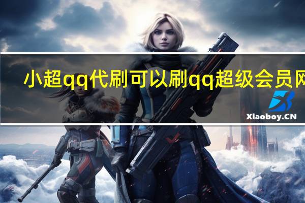 小超qq代刷 可以刷qq超级会员网站(qq超会低价代刷)