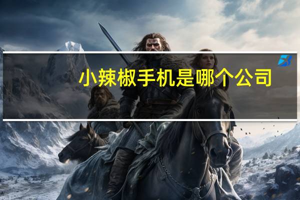 小辣椒手机是哪个公司（小辣椒手机是哪个公司答案 快吧手游）