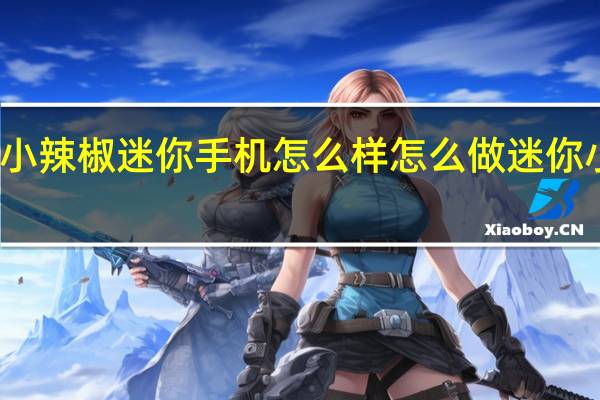 小辣椒迷你手机怎么样 怎么做迷你小手机