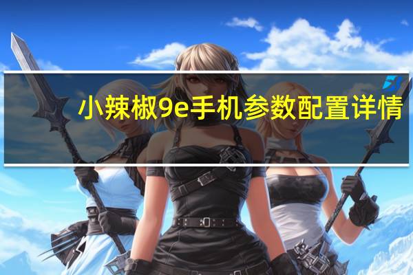 小辣椒9e手机参数配置详情(小辣椒9)