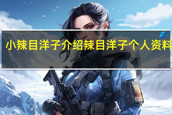 小辣目洋子介绍 辣目洋子个人资料简介