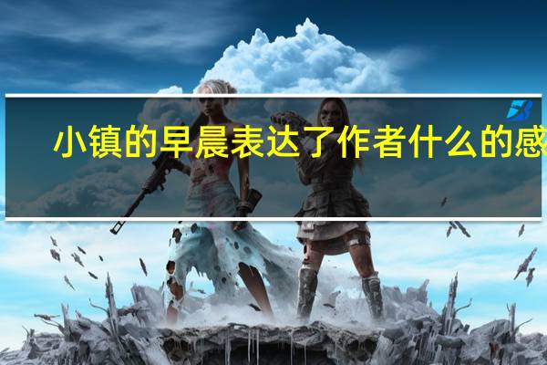 小镇的早晨表达了作者什么的感情（小镇的早晨）