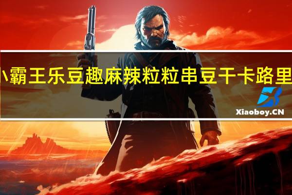 小霸王 乐豆趣麻辣粒粒串豆干卡路里是多少