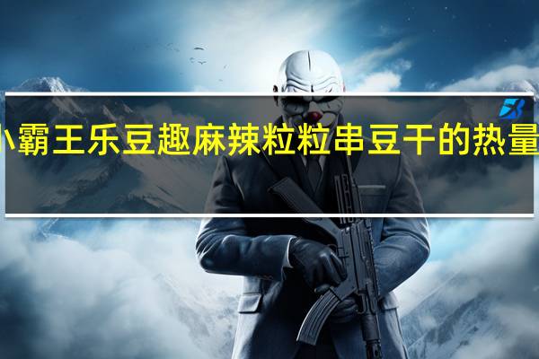 小霸王 乐豆趣麻辣粒粒串豆干的热量是多少