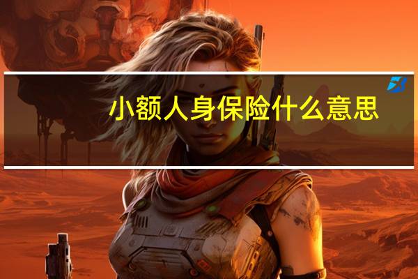 小额人身保险什么意思(小额人身保险的特点是什么)