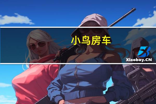 小鸟房车（关于小鸟房车的介绍）