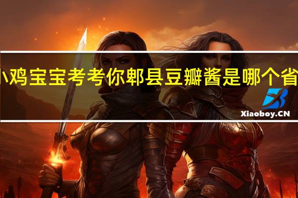 小鸡宝宝考考你郫县豆瓣酱是哪个省的特产