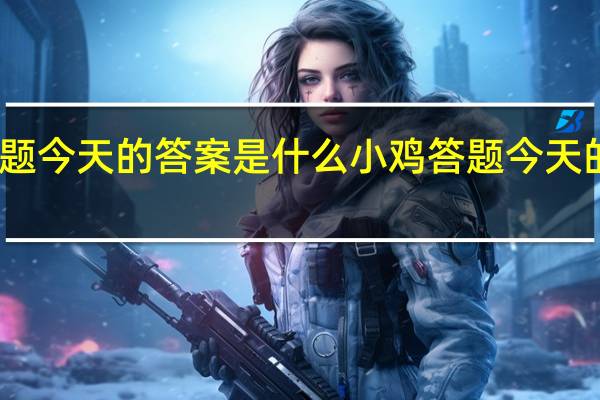 小鸡答题今天的答案是什么 小鸡答题今天的答案1月8日