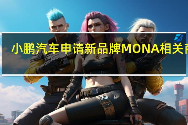 小鹏汽车申请新品牌MONA相关商标