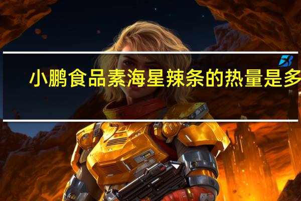 小鹏食品 素海星辣条的热量是多少
