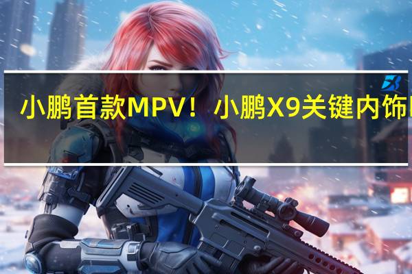 小鹏首款MPV！小鹏X9关键内饰曝光：冰箱、彩电、大沙发全齐了
