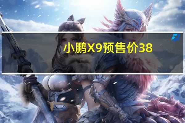 小鹏X9预售价38.8万元起 目标：大型纯电MPV市场销量第一