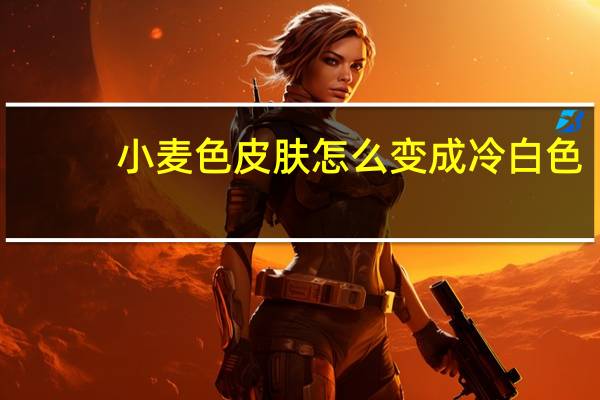 小麦色皮肤怎么变成冷白色（小麦色皮肤怎么调出来）