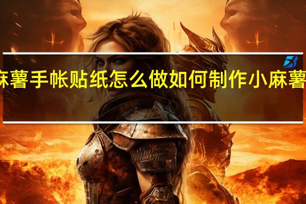 小麻薯手帐贴纸怎么做 如何制作小麻薯手帐贴纸
